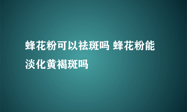 蜂花粉可以祛斑吗 蜂花粉能淡化黄褐斑吗