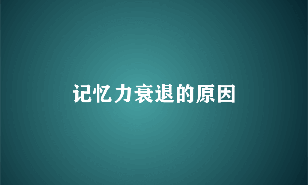 记忆力衰退的原因
