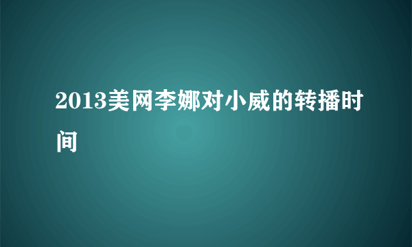 2013美网李娜对小威的转播时间
