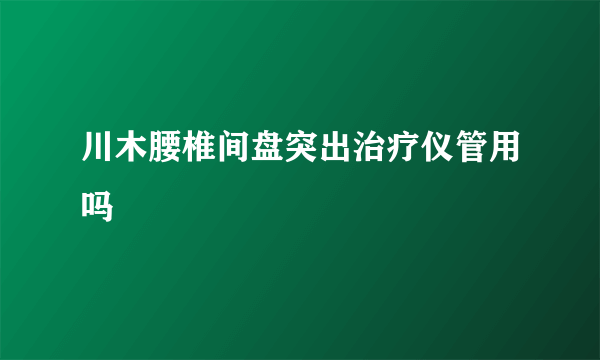 川木腰椎间盘突出治疗仪管用吗