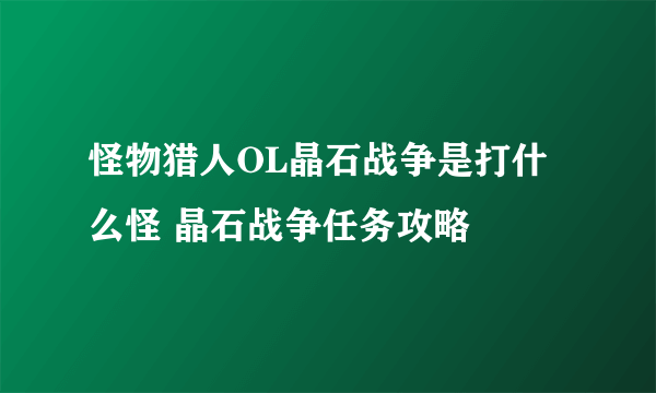 怪物猎人OL晶石战争是打什么怪 晶石战争任务攻略