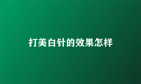 打美白针的效果怎样