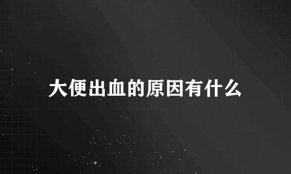 大便出血的原因有什么