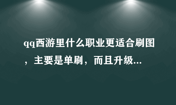 qq西游里什么职业更适合刷图，主要是单刷，而且升级比较快，最好附攻略，还有装备怎么看优劣？强化和dn...