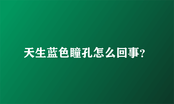 天生蓝色瞳孔怎么回事？