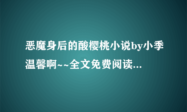 恶魔身后的酸樱桃小说by小季温馨啊~~全文免费阅读?????下载