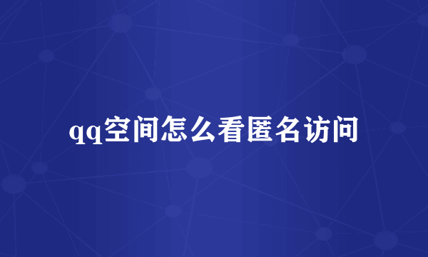 qq空间怎么看匿名访问
