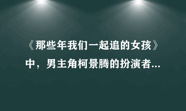 《那些年我们一起追的女孩》中，男主角柯景腾的扮演者叫什么名字？