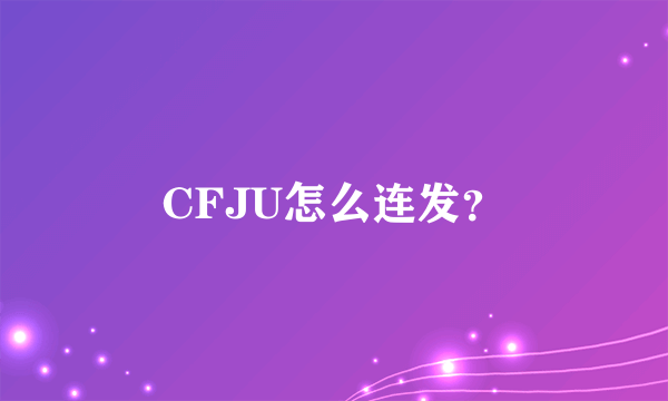 CFJU怎么连发？