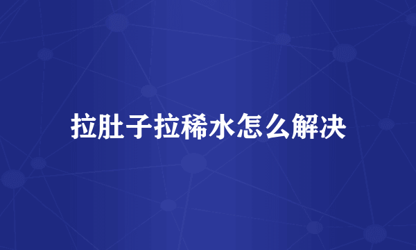 拉肚子拉稀水怎么解决