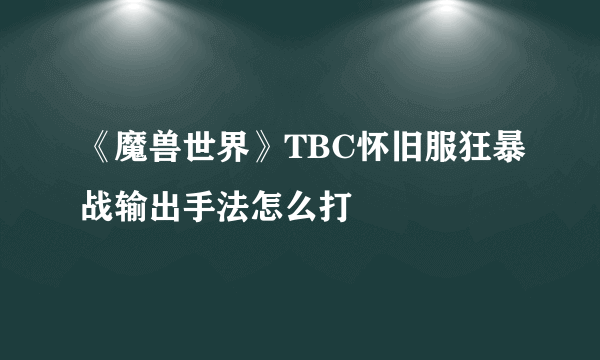 《魔兽世界》TBC怀旧服狂暴战输出手法怎么打