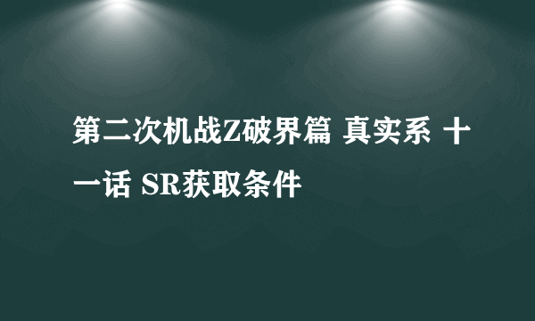 第二次机战Z破界篇 真实系 十一话 SR获取条件
