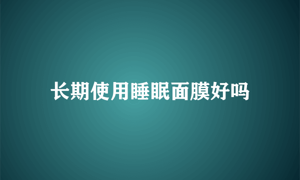 长期使用睡眠面膜好吗