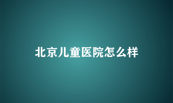 北京儿童医院怎么样
