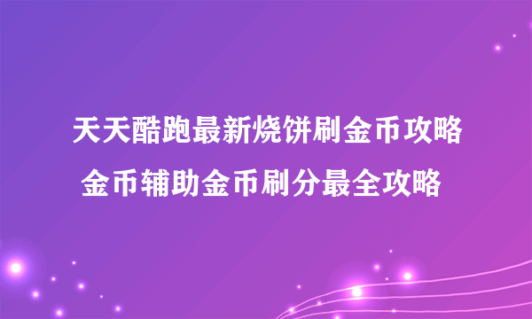 天天酷跑最新烧饼刷金币攻略 金币辅助金币刷分最全攻略