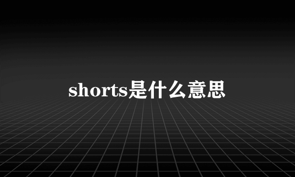 shorts是什么意思