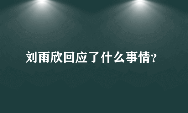刘雨欣回应了什么事情？