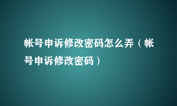 帐号申诉修改密码怎么弄（帐号申诉修改密码）