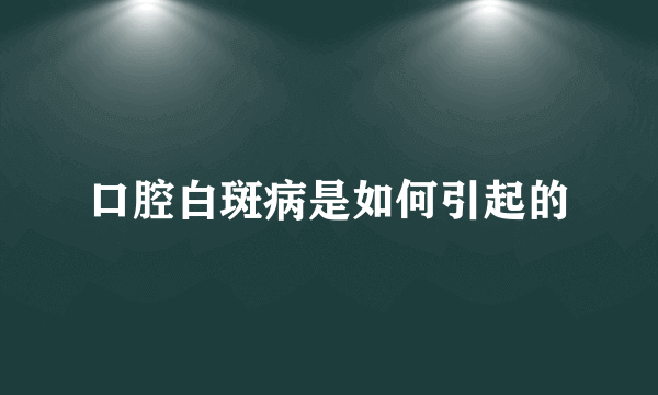 口腔白斑病是如何引起的