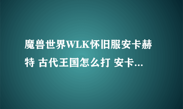 魔兽世界WLK怀旧服安卡赫特 古代王国怎么打 安卡赫特 古代王国打法攻略