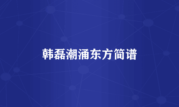 韩磊潮涌东方简谱