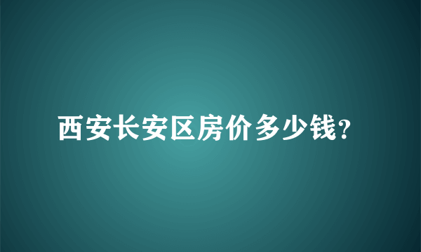 西安长安区房价多少钱？