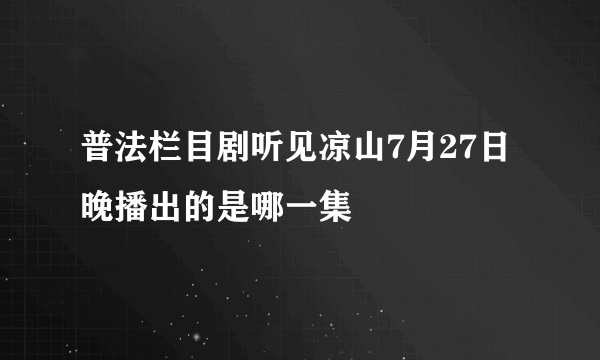 普法栏目剧听见凉山7月27日晚播出的是哪一集