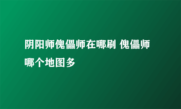 阴阳师傀儡师在哪刷 傀儡师哪个地图多