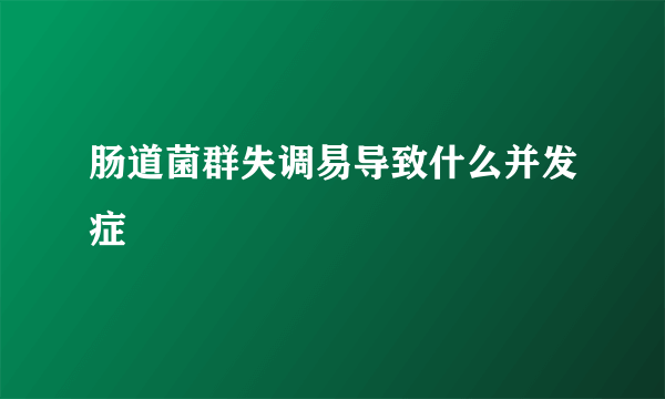 肠道菌群失调易导致什么并发症