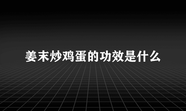 姜末炒鸡蛋的功效是什么