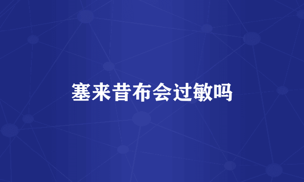 塞来昔布会过敏吗