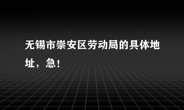 无锡市崇安区劳动局的具体地址，急！