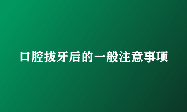 口腔拔牙后的一般注意事项