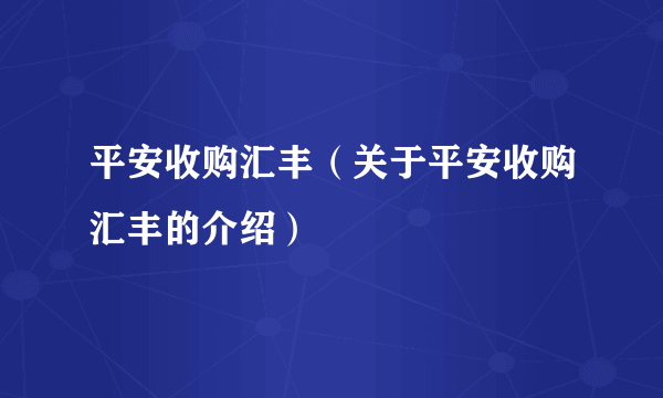 平安收购汇丰（关于平安收购汇丰的介绍）