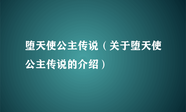 堕天使公主传说（关于堕天使公主传说的介绍）