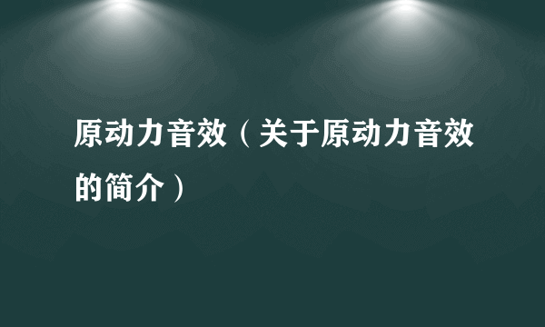 原动力音效（关于原动力音效的简介）