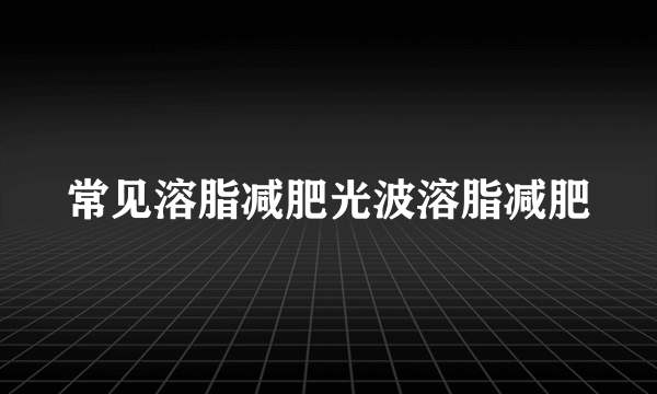 常见溶脂减肥光波溶脂减肥