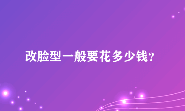 改脸型一般要花多少钱？