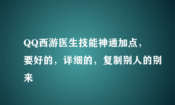 QQ西游医生技能神通加点，要好的，详细的，复制别人的别来