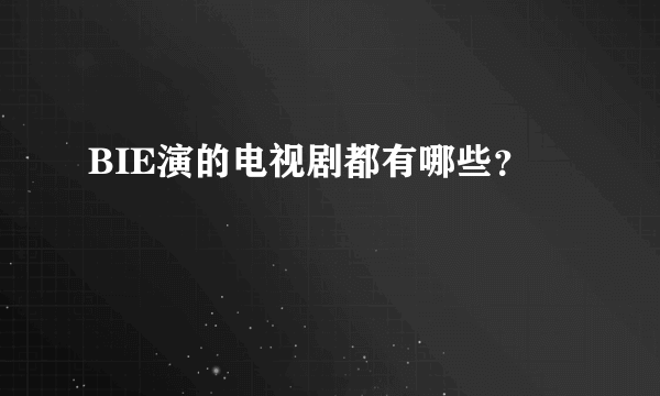 BIE演的电视剧都有哪些？