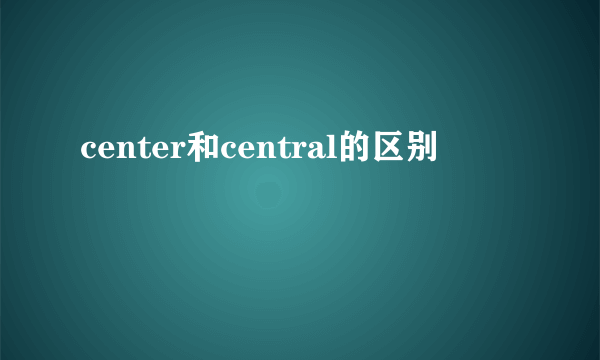 center和central的区别