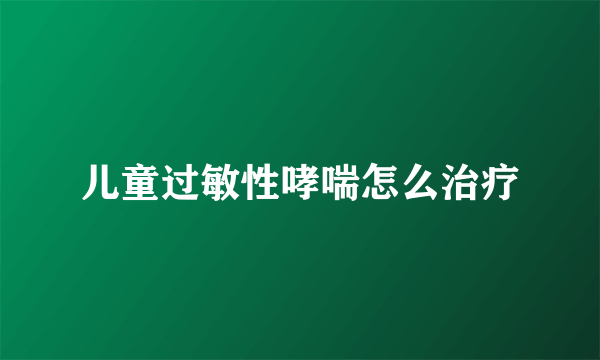 儿童过敏性哮喘怎么治疗