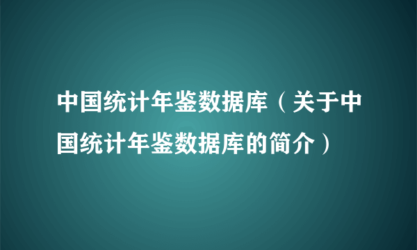 中国统计年鉴数据库（关于中国统计年鉴数据库的简介）