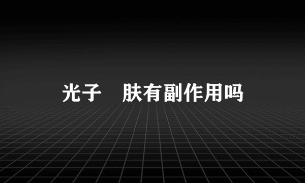 光子嫰肤有副作用吗
