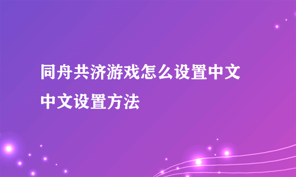 同舟共济游戏怎么设置中文 中文设置方法
