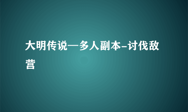 大明传说—多人副本-讨伐敌营