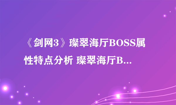《剑网3》璨翠海厅BOSS属性特点分析 璨翠海厅BOSS打法技巧详解