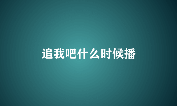 追我吧什么时候播