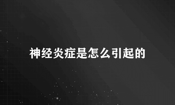 神经炎症是怎么引起的