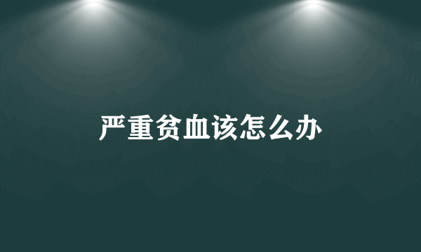 严重贫血该怎么办